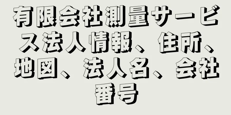 有限会社測量サービス法人情報、住所、地図、法人名、会社番号