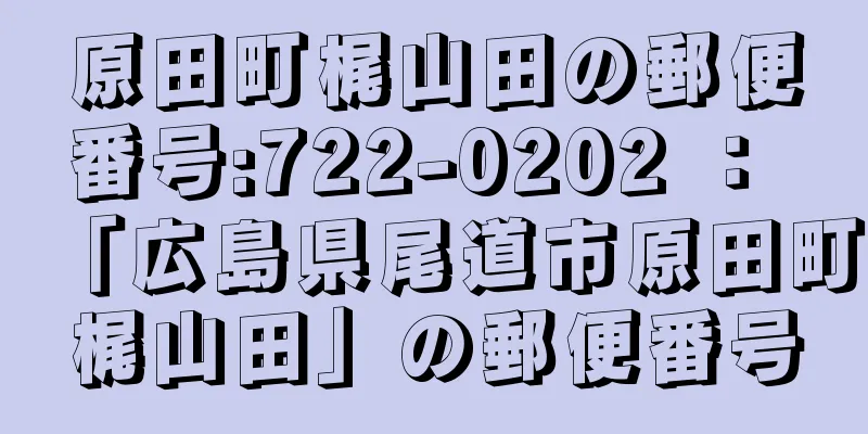 原田町梶山田の郵便番号:722-0202 ： 「広島県尾道市原田町梶山田」の郵便番号