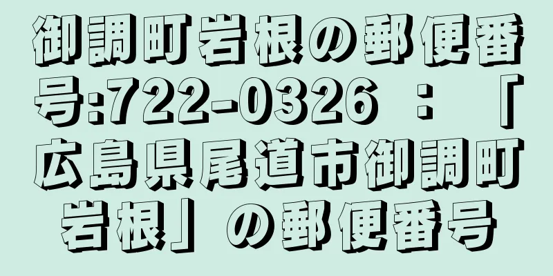 御調町岩根の郵便番号:722-0326 ： 「広島県尾道市御調町岩根」の郵便番号