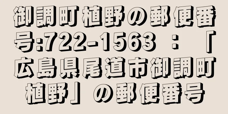 御調町植野の郵便番号:722-1563 ： 「広島県尾道市御調町植野」の郵便番号