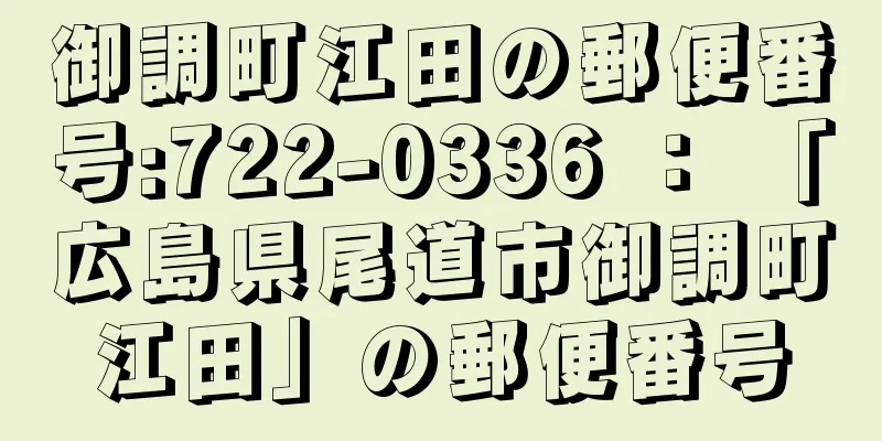 御調町江田の郵便番号:722-0336 ： 「広島県尾道市御調町江田」の郵便番号