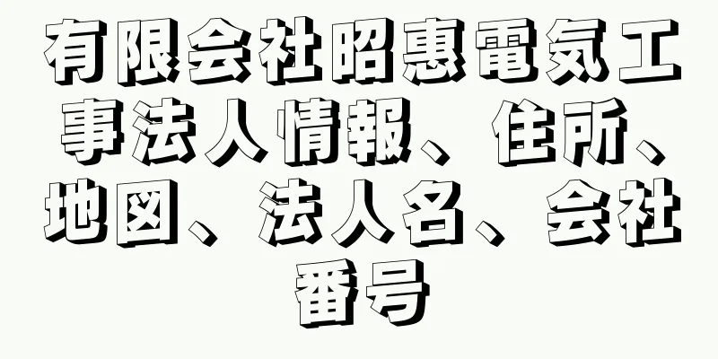 有限会社昭惠電気工事法人情報、住所、地図、法人名、会社番号