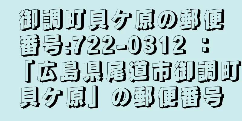 御調町貝ケ原の郵便番号:722-0312 ： 「広島県尾道市御調町貝ケ原」の郵便番号