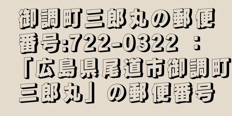 御調町三郎丸の郵便番号:722-0322 ： 「広島県尾道市御調町三郎丸」の郵便番号