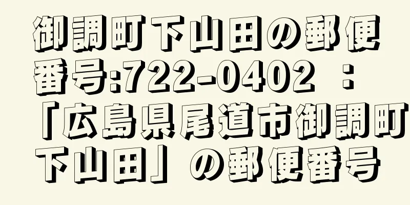 御調町下山田の郵便番号:722-0402 ： 「広島県尾道市御調町下山田」の郵便番号