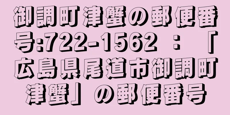 御調町津蟹の郵便番号:722-1562 ： 「広島県尾道市御調町津蟹」の郵便番号