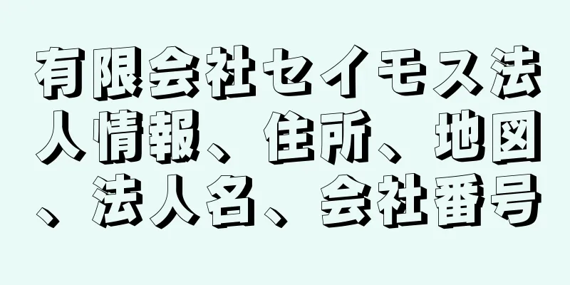 有限会社セイモス法人情報、住所、地図、法人名、会社番号