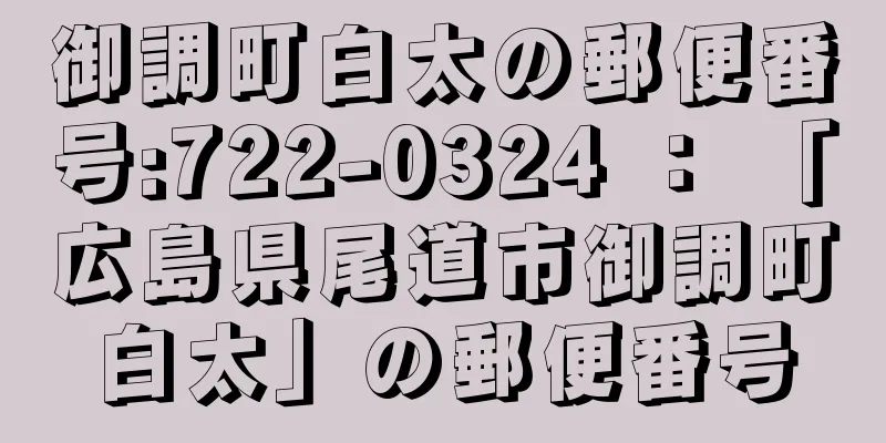 御調町白太の郵便番号:722-0324 ： 「広島県尾道市御調町白太」の郵便番号