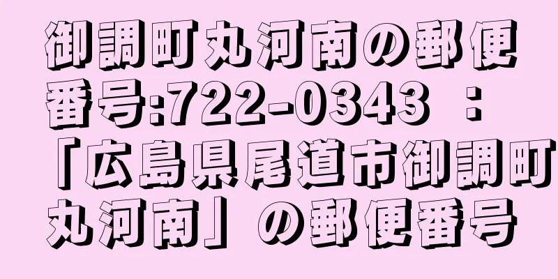 御調町丸河南の郵便番号:722-0343 ： 「広島県尾道市御調町丸河南」の郵便番号