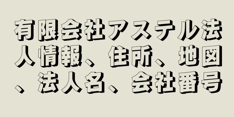 有限会社アステル法人情報、住所、地図、法人名、会社番号