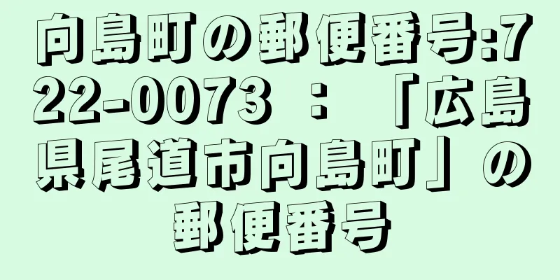 向島町の郵便番号:722-0073 ： 「広島県尾道市向島町」の郵便番号