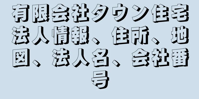 有限会社タウン住宅法人情報、住所、地図、法人名、会社番号