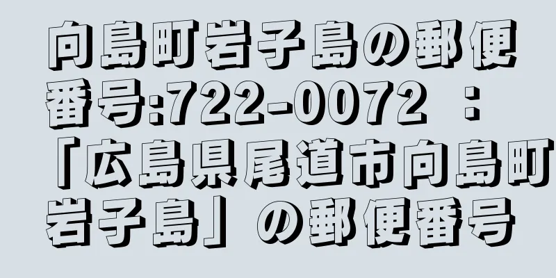 向島町岩子島の郵便番号:722-0072 ： 「広島県尾道市向島町岩子島」の郵便番号