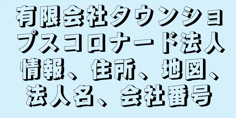 有限会社タウンショプスコロナード法人情報、住所、地図、法人名、会社番号