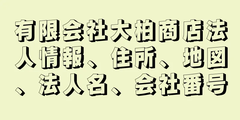 有限会社大柏商店法人情報、住所、地図、法人名、会社番号