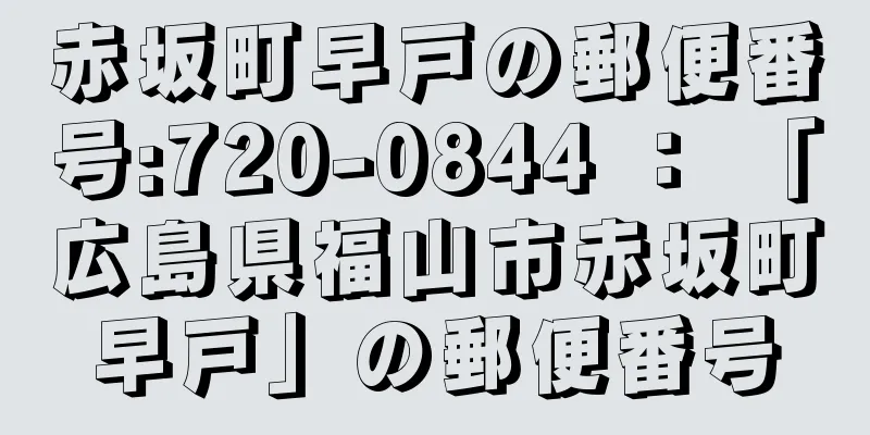 赤坂町早戸の郵便番号:720-0844 ： 「広島県福山市赤坂町早戸」の郵便番号