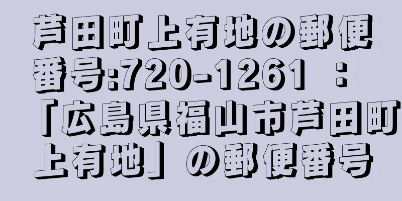 芦田町上有地の郵便番号:720-1261 ： 「広島県福山市芦田町上有地」の郵便番号