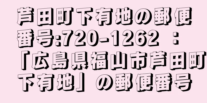 芦田町下有地の郵便番号:720-1262 ： 「広島県福山市芦田町下有地」の郵便番号