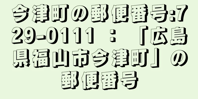 今津町の郵便番号:729-0111 ： 「広島県福山市今津町」の郵便番号