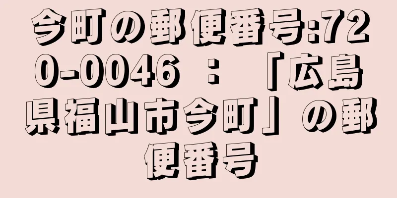 今町の郵便番号:720-0046 ： 「広島県福山市今町」の郵便番号