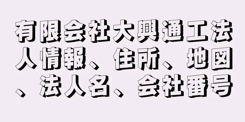 有限会社大興通工法人情報、住所、地図、法人名、会社番号