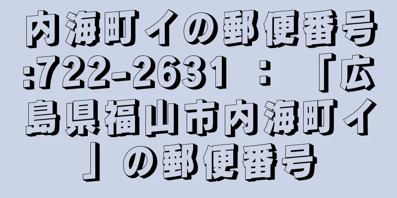 内海町イの郵便番号:722-2631 ： 「広島県福山市内海町イ」の郵便番号