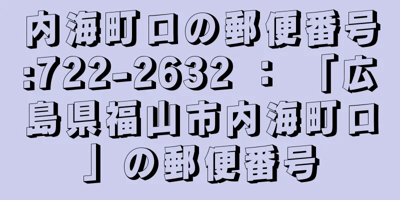 内海町ロの郵便番号:722-2632 ： 「広島県福山市内海町ロ」の郵便番号