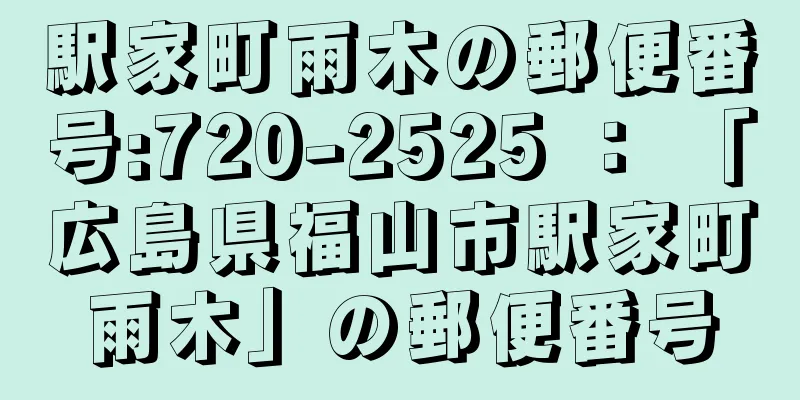 駅家町雨木の郵便番号:720-2525 ： 「広島県福山市駅家町雨木」の郵便番号