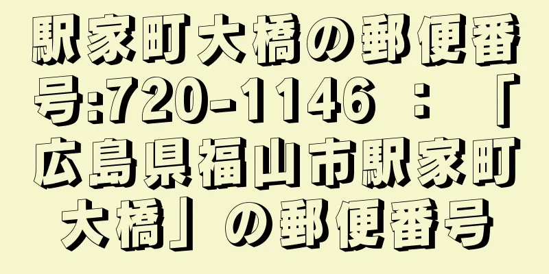 駅家町大橋の郵便番号:720-1146 ： 「広島県福山市駅家町大橋」の郵便番号