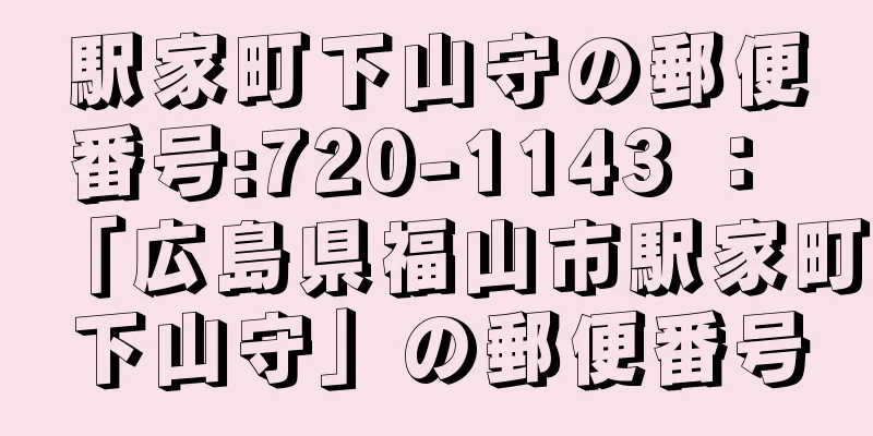 駅家町下山守の郵便番号:720-1143 ： 「広島県福山市駅家町下山守」の郵便番号