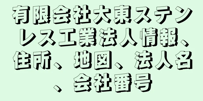 有限会社大東ステンレス工業法人情報、住所、地図、法人名、会社番号