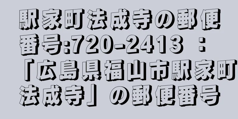 駅家町法成寺の郵便番号:720-2413 ： 「広島県福山市駅家町法成寺」の郵便番号