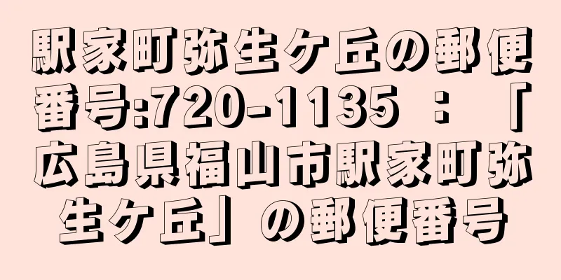 駅家町弥生ケ丘の郵便番号:720-1135 ： 「広島県福山市駅家町弥生ケ丘」の郵便番号