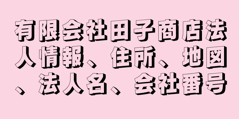 有限会社田子商店法人情報、住所、地図、法人名、会社番号