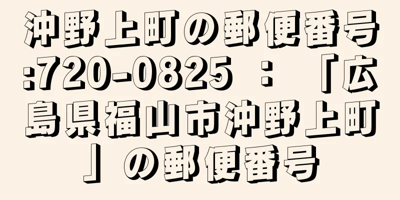 沖野上町の郵便番号:720-0825 ： 「広島県福山市沖野上町」の郵便番号