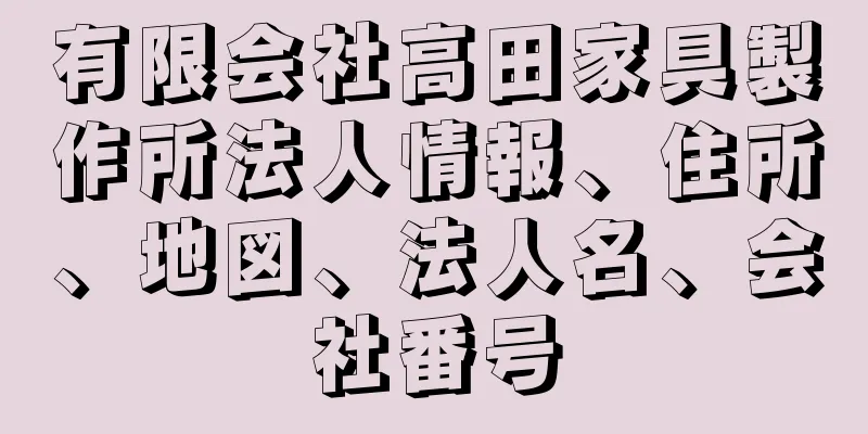 有限会社高田家具製作所法人情報、住所、地図、法人名、会社番号