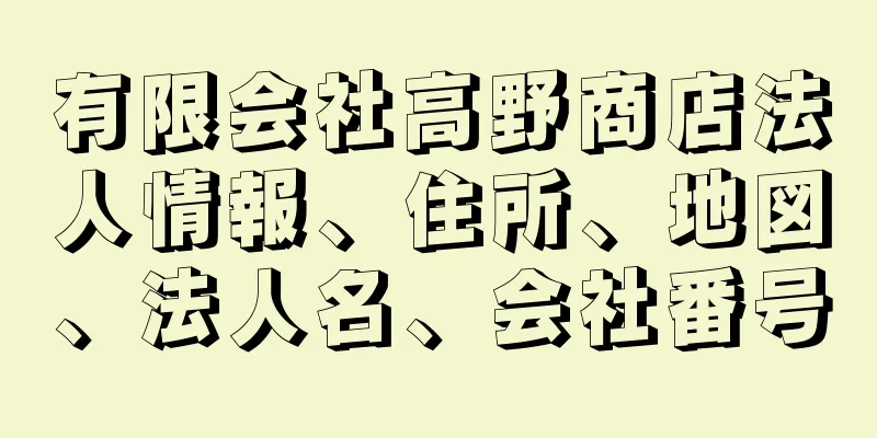 有限会社高野商店法人情報、住所、地図、法人名、会社番号