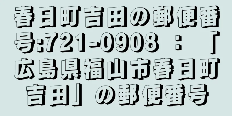 春日町吉田の郵便番号:721-0908 ： 「広島県福山市春日町吉田」の郵便番号