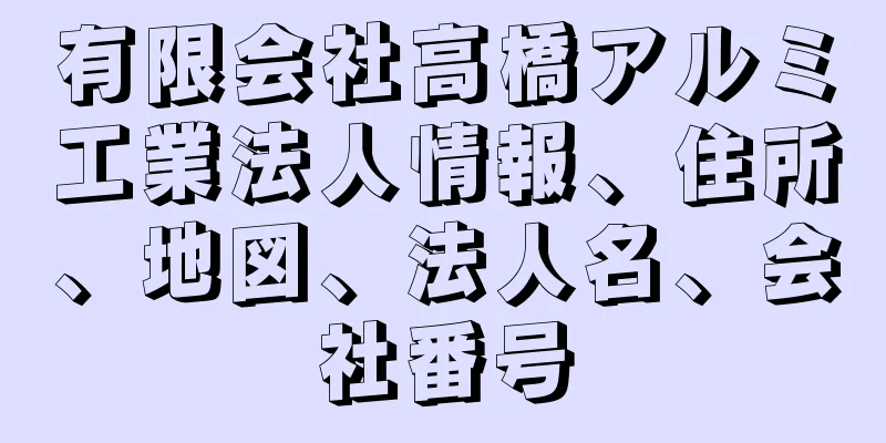 有限会社高橋アルミ工業法人情報、住所、地図、法人名、会社番号