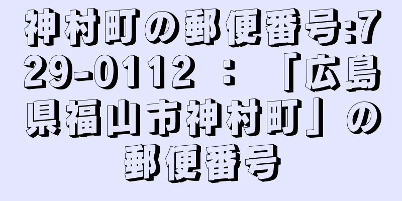 神村町の郵便番号:729-0112 ： 「広島県福山市神村町」の郵便番号