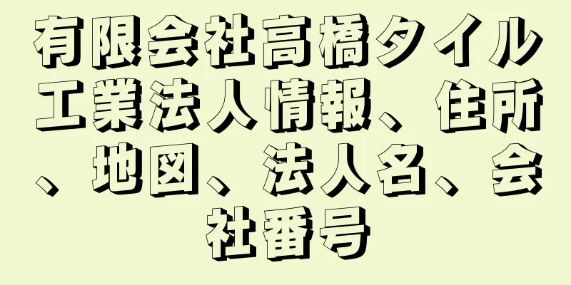 有限会社高橋タイル工業法人情報、住所、地図、法人名、会社番号