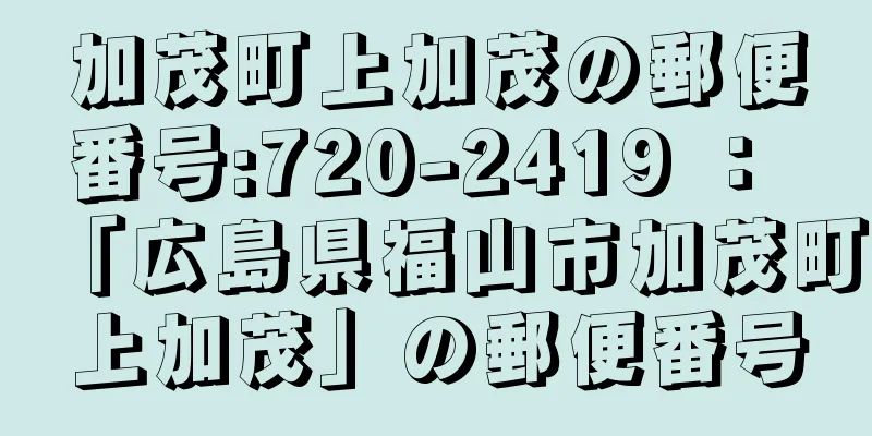 加茂町上加茂の郵便番号:720-2419 ： 「広島県福山市加茂町上加茂」の郵便番号