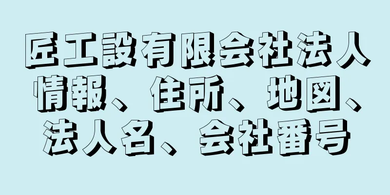 匠工設有限会社法人情報、住所、地図、法人名、会社番号