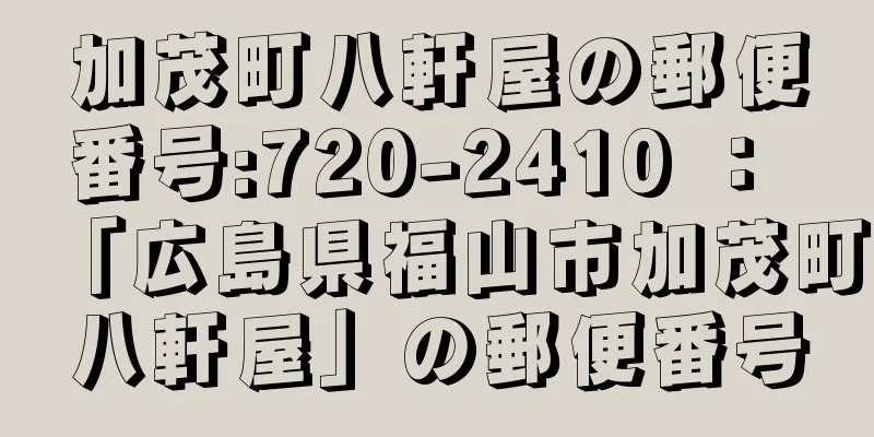 加茂町八軒屋の郵便番号:720-2410 ： 「広島県福山市加茂町八軒屋」の郵便番号