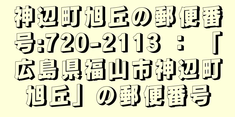 神辺町旭丘の郵便番号:720-2113 ： 「広島県福山市神辺町旭丘」の郵便番号