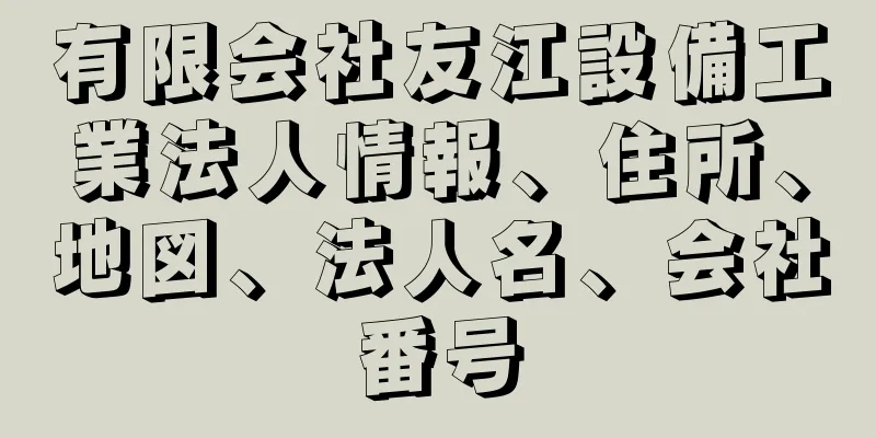 有限会社友江設備工業法人情報、住所、地図、法人名、会社番号