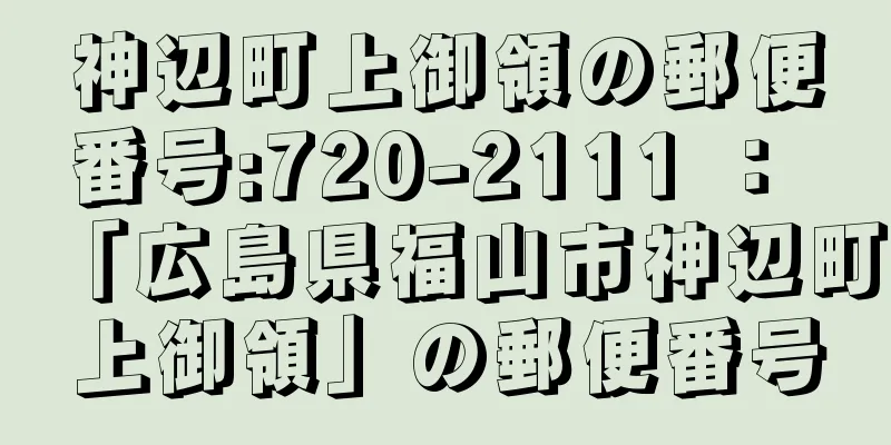 神辺町上御領の郵便番号:720-2111 ： 「広島県福山市神辺町上御領」の郵便番号