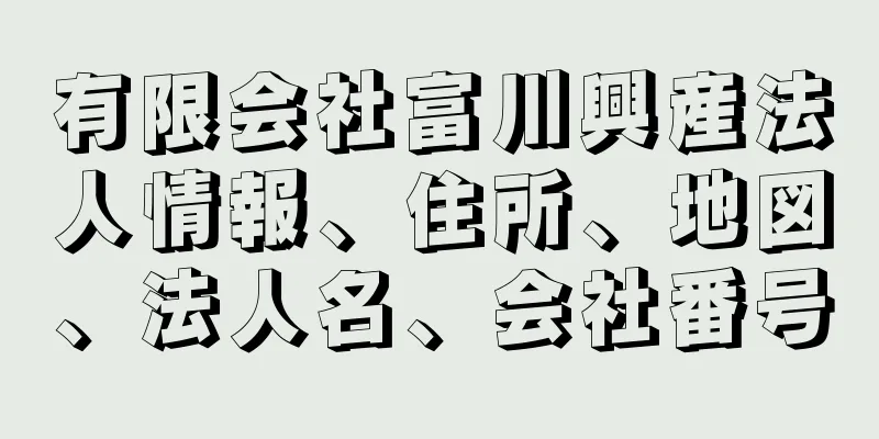 有限会社富川興産法人情報、住所、地図、法人名、会社番号