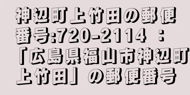 神辺町上竹田の郵便番号:720-2114 ： 「広島県福山市神辺町上竹田」の郵便番号