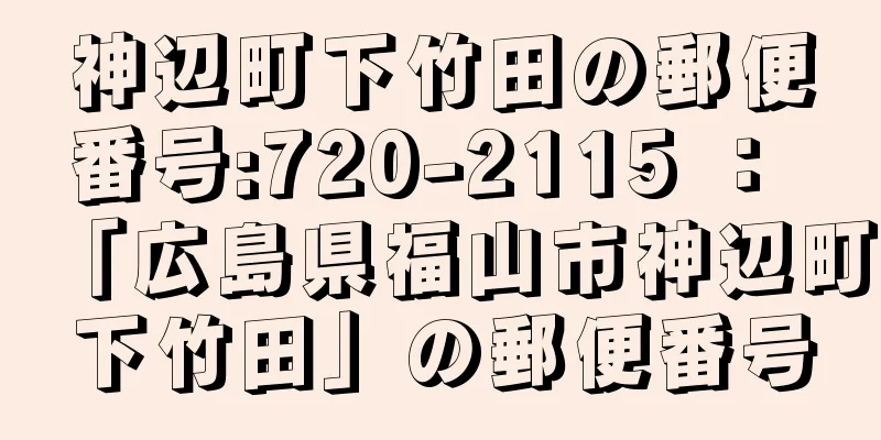 神辺町下竹田の郵便番号:720-2115 ： 「広島県福山市神辺町下竹田」の郵便番号